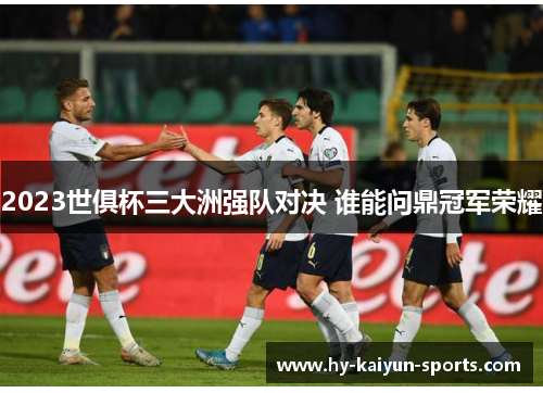 2023世俱杯三大洲强队对决 谁能问鼎冠军荣耀