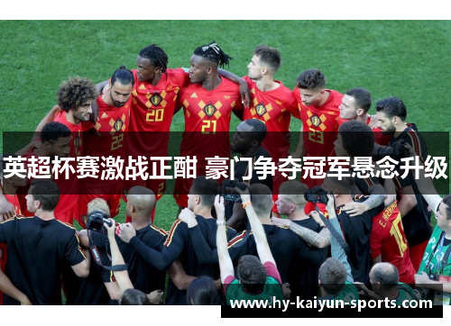 英超杯赛激战正酣 豪门争夺冠军悬念升级