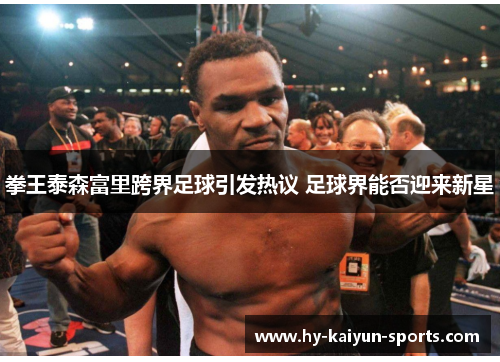 拳王泰森富里跨界足球引发热议 足球界能否迎来新星