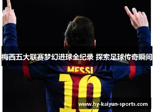 梅西五大联赛梦幻进球全纪录 探索足球传奇瞬间